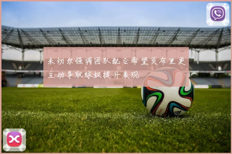 米切尔强调团队配合希望莫布里更主动争取球权提升表现