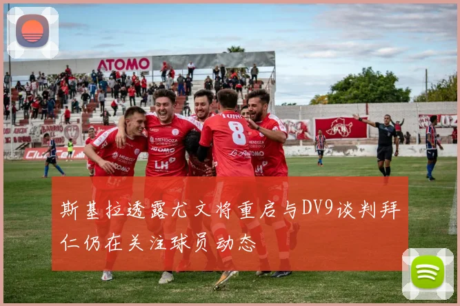斯基拉透露尤文将重启与DV9谈判拜仁仍在关注球员动态
