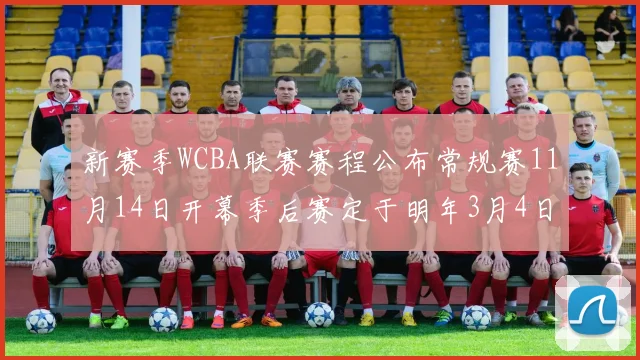 新赛季WCBA联赛赛程公布常规赛11月14日开幕季后赛定于明年3月4日启动
