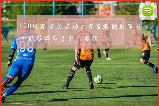 U20联赛正式启动主客场赛制冠军与中冠第四争夺中乙名额