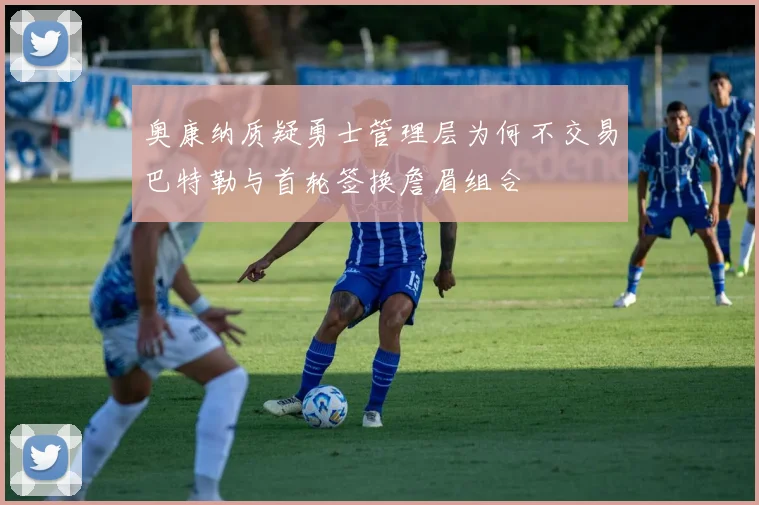 奥康纳质疑勇士管理层为何不交易巴特勒与首轮签换詹眉组合